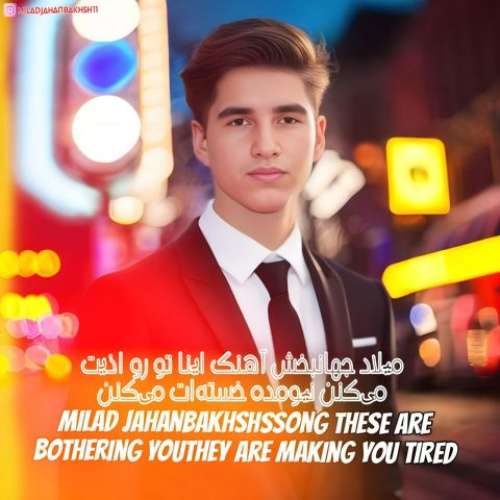 میلاد جهانبخش اینا تو رو اذیت می‌کنن نیومده خسته‌ات می‌کنن